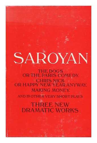 SAROYAN, WILLIAM (1908-1981) - William Saroyan: The Dogs, or The Paris Comedy and Two Other Plays: Chris Sick, or Happy New year Anyway, Making Money, and Nineteen Other Very Short Plays