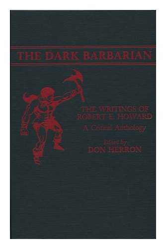 HERRON, DON (ED. ) - The Dark Barbarian : the Writings of Robert E. Howard : a Critical Anthology / Edited by Don Herron