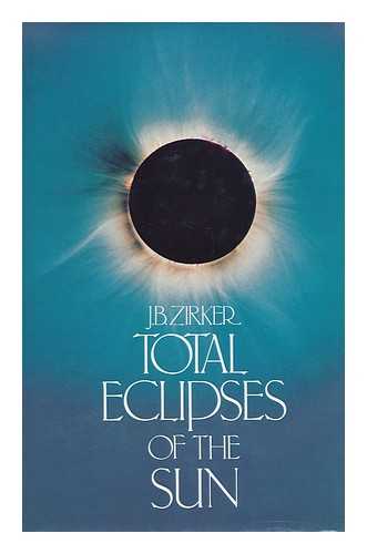 ZIRKER, JACK B. - Total Eclipses of the Sun / J. B. Zirker