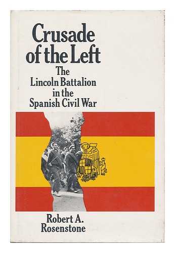 ROSENSTONE, ROBERT A. - Crusade of the Left : the Lincoln Battalion in the Spanish Civil War [By] Robert A. Rosenstone