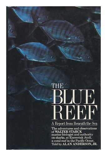 STARCK, WALTER A. - The Blue Reef : a Report from Beneath the Sea : the Adventures and Observations of Walter Starck, Marine Biologist and Authority on Sharks, At Enewetak Atoll, a Coral Reef in the South Pacific / Told by Alan Anderson, Jr