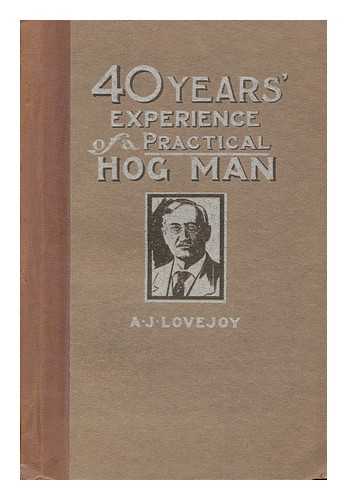 LOVEJOY, ANDREW JAMES - Forty Years' Experience of a Practical Hog Man; a Practical Book for the Pure Bred Swine Breeder and Farmer. Written from Actual Experience of Forty Years in Successfully Handling a Large Herd of Pure Bred Hogs, by A. J. Lovejoy