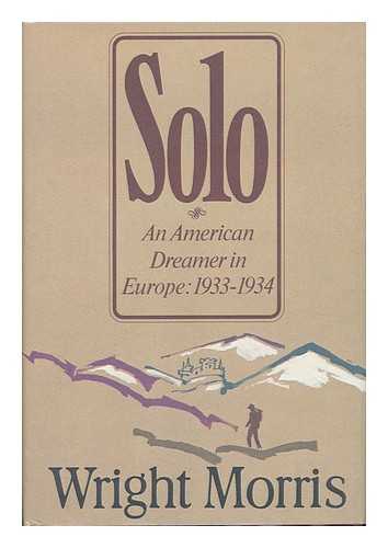 MORRIS, WRIGHT (1910-) - Solo : an American Dreamer in Europe, 1933-34 / Wright Morris