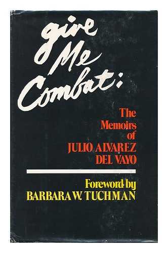 DEL VAYO, JULIO ALVAREZ (1891-) - Give Me Combat : the Memoirs of Julio W. Alvarez Del Vayo / Foreword by Barbara W. Tuchman; translation from the Spanish by Donald D. Walsh