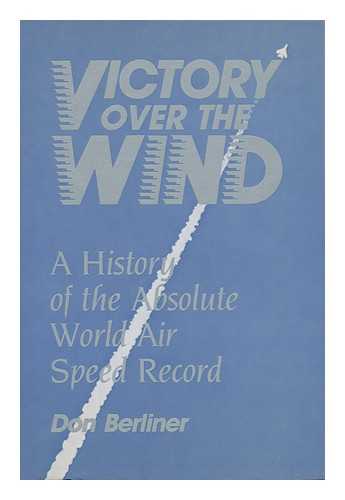 BERLINER, DON - Victory over the Wind : a History of the Absolute World Air Speed Record / Don Berliner