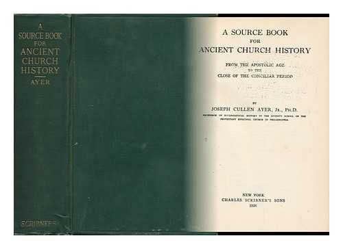 AYER, JOSEPH CULLEN (1866-1944) - A Source Book for Ancient Church History, from the Apostolic Age to the Close of the Conciliar Period, by Joseph Cullen Ayer, Jr ...