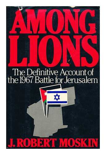 MOSKIN, J. ROBERT - Among Lions : the Battle for Jerusalem, June 5-7, 1967 / J. Robert Moskin