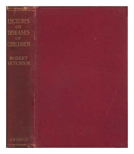 HUTCHISON, ROBERT, SIR, BART. (1871-) - Lectures on Diseases of Children