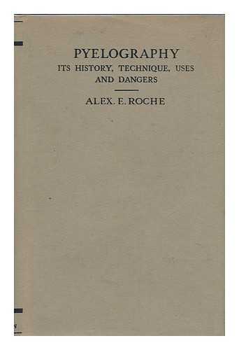 ROCHE, ALEXANDER E. - Pyelography : its History, Technique, Uses and Dangers