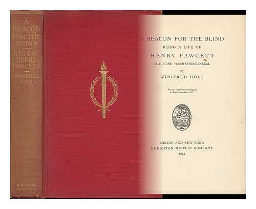 HOLT, WINIFRED - A Beacon for the Blind; Being a Life of Henry Fawcett, the Blind Postmaster-General, by Winifred Holt