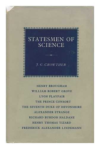 CROWTHER, JAMES GERALD (1899-) - Statesmen of Science : Henry Brougham, William Robert Grove, Lyon Playfair, the Prince Consort, the Seventh Duke of Devonshire, Alexander Strange, Richard Burdon Haldane, Henry Thomas Tizard and Frederick Alexander Lindemann