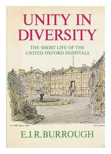 BURROUGH, EVAN JEROME RIDGWAY - Unity in Diversity : the Short Life of the United Oxford Hospitals / (By) E. J. R. Burrough