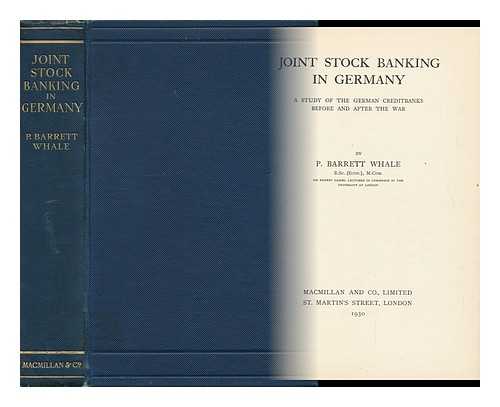WHALE, PHILIP BARRETT - Joint Stock Banking in Germany : a Study of the German Credit Banks before and after the War