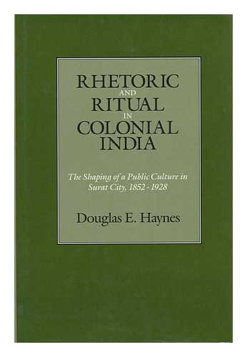 HAYNES, DOUGLAS E. - Rhetoric and Ritual in Colonial India : the Shaping of a Public Culture in Surat City, 1852-1928 / Douglas E. Haynes