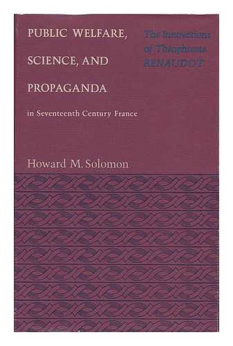 SOLOMON, HOWARD M. - Public Welfare, Science, and Propaganda in Seventeenth Century France : the Innovations of Theophraste Renaudot / Howard M. Solomon