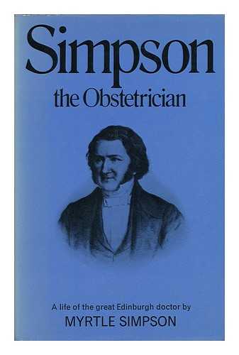 SIMPSON, MYRTLE - Simpson, the Obstetrician: a Biography; with a Foreword by Ian Donald