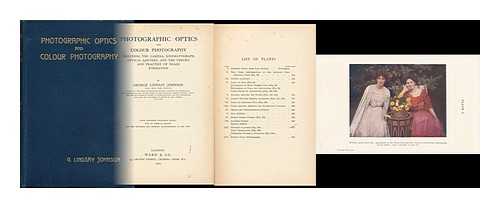 JOHNSON, G. LINDSAY (GEORGE LINDSAY) (B. 1853) - Photographic Optics and Colour Photography : Including the Camera, Kinematograph, Optical Lantern, and the Theory and Practice of Image Formation