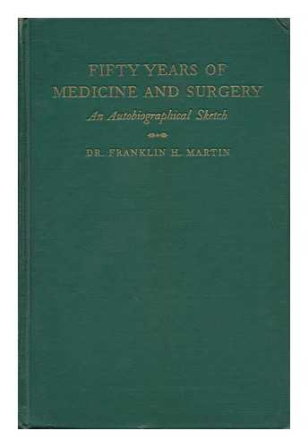 MARTIN, FRANKLIN H. (FRANKLIN HENRY) (1857-1935) - Fifty Years of Medicine and Surgery; an Autobiographical Sketch [By] Dr. Franklin H. Martin ... Two Forewords: William J. Mayo ... [And] George W. Crile ...