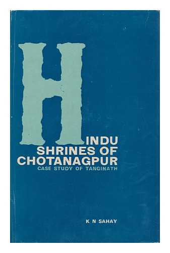 SAHAY, KESHARI N. (1935-) - Hindu Shrines of Chotanagpur : Case Study of Tanginath / K. N. Sahay