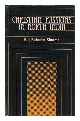 SHARMA, RAJ BAHADUR - Christian Missions in North India, 1813-1913 : a Case Study of Meerut Division and Dehra Dun District / Raj Bahadur Sharma