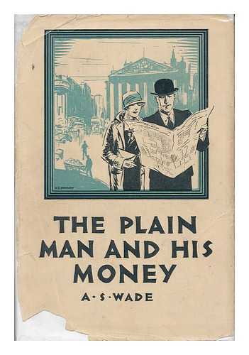 WADE, ARTHUR SHEPHERD - The Plain Man and His Money : a Guide to Stock Exchange Investment and Speculation