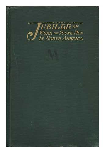 YOUNG MEN'S CHRISTIAN ASSOCIATIONS - The Jubilee of Work for Young Men in North America; a Report of the Jubilee Convention of North American Young Men's Christian Associations