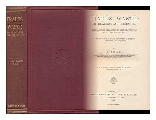 NAYLOR, WILLIAM - Trades Waste: its Treatment and Utilisation. with Special Reference to the Prevention of Rivers Pollution. a Handbook for Borough Engineers, Surveyors, Architects and Analysts. by W. Naylor. with 21 Plates, 27 Folding Diagrams, and Numerous Illustrations