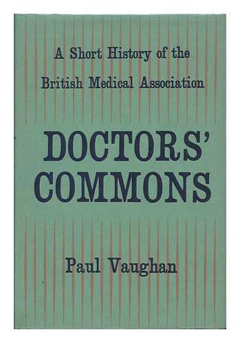 VAUGHAN, PAUL (1925-) - Doctors' Commons; a Short History of the British Medical Association