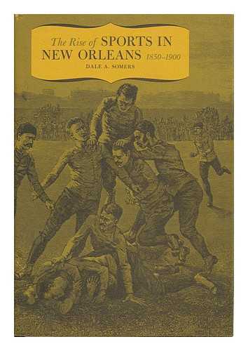 SOMERS, DALE A. - The Rise of Sports in New Orleans; 1850-1900 [By] Dale A. Somers