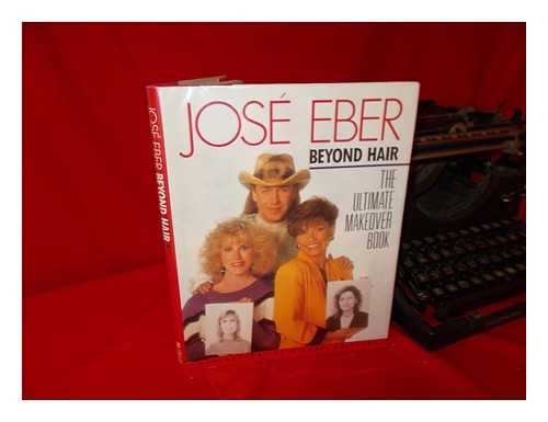 EBER, JOSE. CHILDERS, MICHAEL - Jose Eber, Beyond Hair : the Ultimate Makeover Book / Photographs by Michael Childers