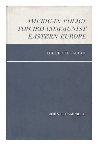 CAMPBELL, JOHN COERT (1911-) - American Policy Toward Communist Eastern Europe: the Choices Ahead, by John C. Campbell
