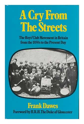 DAWES, FRANK VICTOR - A Cry from the Streets : the Boys' Club Movement in Britain from the 1850s to the Present Day / [By] Frank Dawes