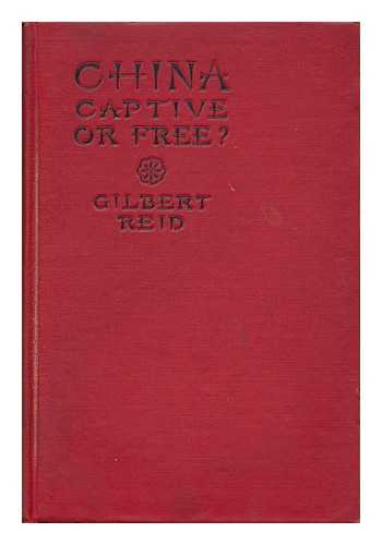 REID, GILBERT - China, Captive or Free? A Study of China's Entanglements, by Rev. Gilbert Reid
