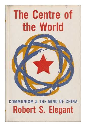 Elegant, Robert S. - The Centre of the World : Communism and the Mind of China