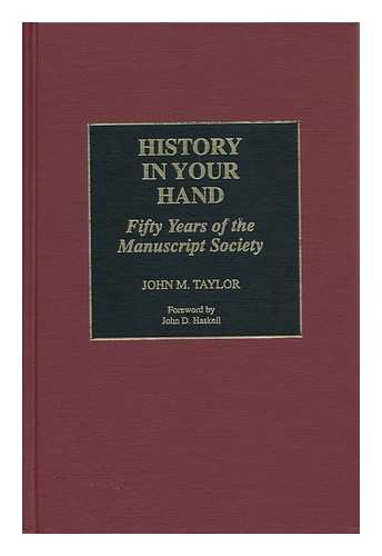 TAYLOR, JOHN M. - History in Your Hand : Fifty Years of the Manuscript Society / John M. Taylor ; Foreword by John D. Haskell