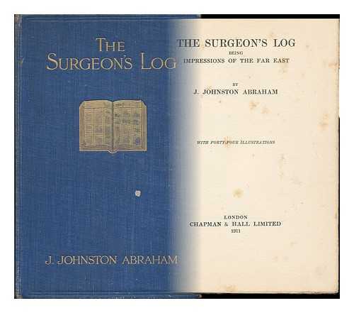 ABRAHAM, JAMES JOHNSTON - The Surgeon's Log, Being Impressions of the Far East, by J. Johnston Abraham; with Forty-Four Illustrations