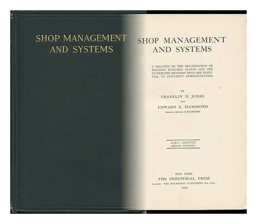 JONES, FRANKLIN DAY (1879-1967). EDWARD K. HAMMOND - Shop Management and Systems; a Treatise on the Organization of Machine Building Plants and the Systematic Methods That Are Essential to Efficient Administration, by Franklin D. Jones and Edward K. Hammond