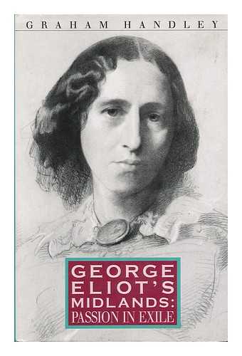 HANDLEY, GRAHAM - George Eliot's Midlands : Passion in Exile