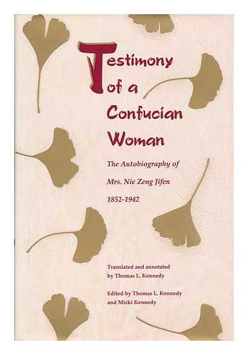 TSENG, CHI-FEN (1852-1942) - Testimony of a Confucian Woman : the Autobiography of Mrs. Nie Zeng Jifen, 1852-1942 / Translated and Annotated by Thomas L. Kennedy ; Edited by Thomas L. Kennedy and Micki Kennedy