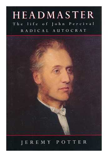 POTTER, JEREMY - Headmaster : the Life of John Percival, Radical Autocrat