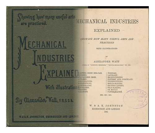 WATT, ALEXANDER (CA.1881-1902) - Mechanical Industries Explained : Showing How Many Useful Arts Are Practised : with Illustrations