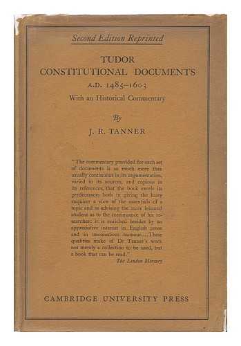 TANNER, JOSEPH ROBSON (1860-) - Tudor Constitutional Documents, A. D. 1485-1603, with an Historical Commentary