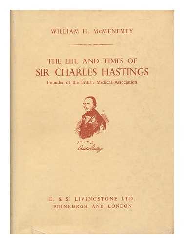 MCMENEMEY, WILLIAM H. - The Life and Times of Sir Charles Hastings : Founder of the British Medical Association