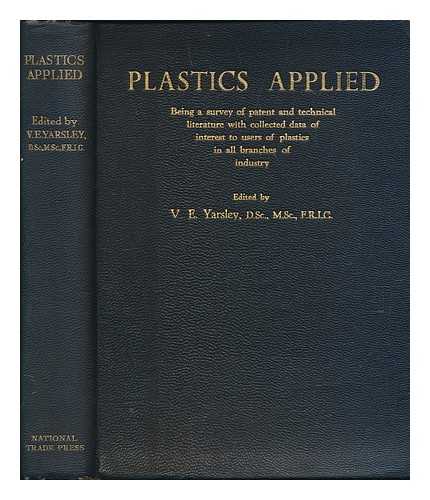 YARSLEY, VICTOR E. (VICTOR EMMANUEL) (1901-) (EDITOR) - Plastics Applied, Being a Survey of Patent and Technical Literature, with Collected Data of Interest to Users of Plastics in all Branches of Industry, Edited by V. E. Yarsley