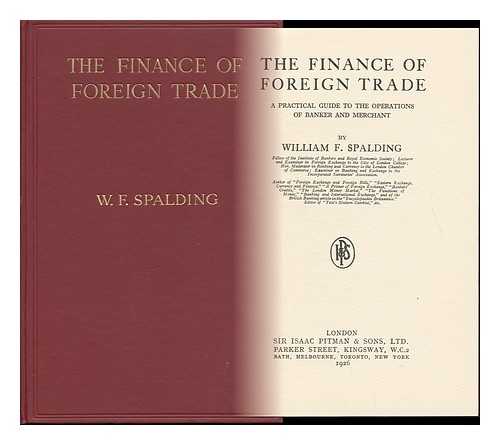 SPALDING, WILLIAM FREDERICK (1879-) - The Finance of Foreign Trade; a Practical Guide to the Operations of Banker and Merchant, by William F. Spalding