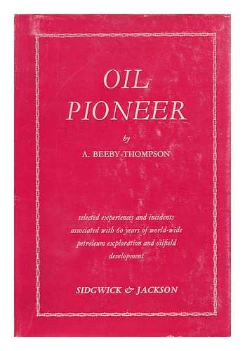 THOMPSON, ARTHUR BEEBY - Oil Pioneer; Selected Experiences and Incidents Associated with Sixty Years of World-Wide Petroleum Exploration and Oilfield Development. with a Forward by Herbert Hoover