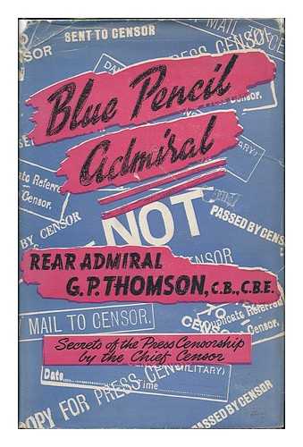 THOMSON, GEORGE P. (GEORGE PIRIE) - Blue pencil admiral; the Inside Story of the Press Censorship