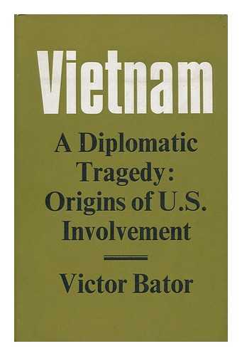 BATOR, VIKTOR (1891-) - Vietnam: a Diplomatic Tragedy; Origins of U. S. Involvement [By] Victor Bator