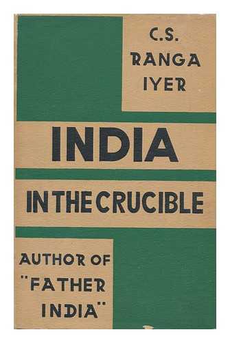 RANGA IYER, C. S. - India in the Crucible, by C. S. Ranga Iyer