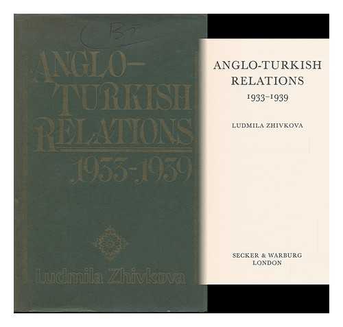 ZHIVKOVA, LUDMILA - Anglo-Turkish Relations, 1933-1939 / [By] Ludmila Zhivkova ; [Translated from the Bulgarian]